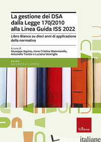 GESTIONE DEI DSA DALLA LEGGE 170/2010 ALLA LINEA GUIDA DEL 2022. LIBRO BIANCO SU - AQUINO G. (CUR.); MAMMARELLA I. C. (CUR.); TRENTIN A. (CUR.); VENTRIGLIA L. (CUR