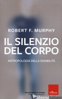 SILENZIO DEL CORPO. ANTROPOLOGIA DELLA DISABILITA'. NUOVA EDIZ. (IL) - MURPHY ROBERT; MEDEGHINI R. (CUR.)