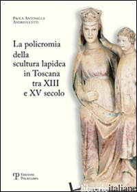 POLICROMIA DELLA SCULTURA LAPIDEA IN TOSCANA TRA XII E XV SECOLO (LA) - ANDREUCCETTI PAOLA A.