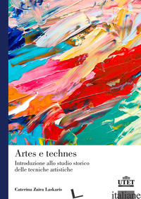 ARTES E TECHNES. INTRODUZIONE ALLO STUDIO STORICO DELLE TECNICHE ARTISTICHE - LASKARIS CATERINA ZAIRA