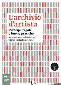 ARCHIVIO D'ARTISTA. PRINCIPI, REGOLE E BUONE PRATICHE. NUOVA EDIZ. (L') - DONATI A. (CUR.); TIBERTELLI DE PISIS F. (CUR.)