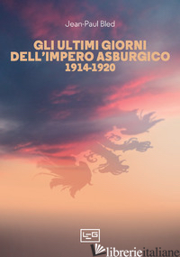 ULTIMI GIORNI DELL'IMPERO ASBURGICO (1914-1920) (GLI) - BLED JEAN-PAUL