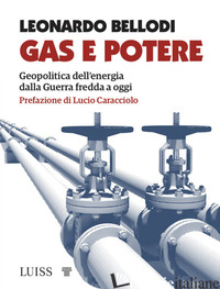GAS E POTERE. GEOPOLITICA DELL'ENERGIA DALLA GUERRA FREDDA A OGGI - BELLODI LEONARDO