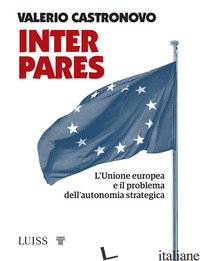 INTER PARES. L'UNIONE EUROPEA E IL PROBLEMA DELL'AUTONOMIA STRATEGICA - CASTRONOVO VALERIO