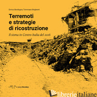 TERREMOTI E STRATEGIE DI RICOSTRUZIONE. IL SISMA IN CENTRO ITALIA 2016 - BORDOGNA ENRICO; BRIGHENTI TOMMASO