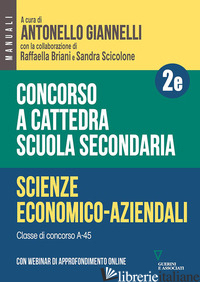 CONCORSO A CATTEDRA. SCUOLA SECONDARIA. SCIENZE ECONOMICO-AZIENDALI A-45. CON ES - GIANNELLI A. (CUR.); BRIANI R. (CUR.); SCICOLONE S. (CUR.)