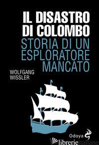 DISASTRO DI COLOMBO. STORIA DI UN ESPLORATORE MANCATO (IL) - WISSLER WOLFGANG