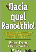 BACIA QUEL RANOCCHIO! 12 MODI EFFICACI PER TRASFORMARE IN POSITIVE LE COSE NEGAT - TRACY BRIAN; TRACY STEIN CHRISTINA