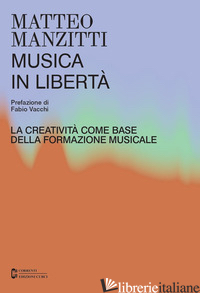 MUSICA IN LIBERTA'. LA CREATIVITA' COME BASE DELLA FORMAZIONE MUSICALE - MANZITTI MATTEO