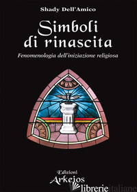 SIMBOLI DI RINASCITA. FENOMENOLOGIA DELL'INIZIAZIONE RELIGIOSA - DELL'AMICO SHADY