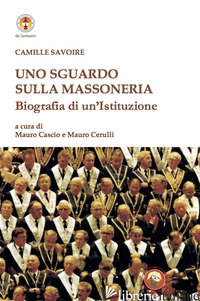 SGUARDO SULLA MASSONERIA. BIOGRAFIA DI UN'ISTITUZIONE (UNO) - SAVOIRE CAMILLE; CASCIO M. (CUR.); CERULLI M. (CUR.)