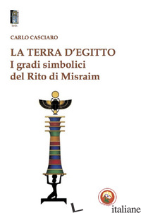 TERRA D'EGITTO. I GRADI SIMBOLICI DEL RITO DI MISRAIM (LA) - CASCIARO CARLO; FORMISANO L. (CUR.)