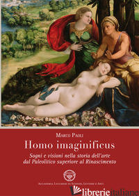 HOMO IMAGINIFICUS. SOGNI E VISIONI NELLA STORIA DELL'ARTE DAL PALEOLITICO SUPERI - PAOLI MARCO