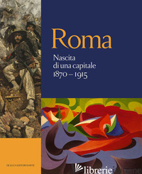 ROMA. NASCITA DI UNA CAPITALE 1870-1915. EDIZ. ILLUSTRATA - PESCI F. (CUR.); PIRANI F. (CUR.); RAIMONDI G. (CUR.)