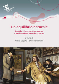 EQUILIBRIO NATURALE. PRATICHE DI ECONOMIA GENERATIVA TRA ETA' MODERNA E CONTEMPO - CAFARO P. (CUR.); BERBENNI E. (CUR.)