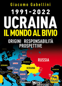 1991-2022. UCRAINA. IL MONDO AL BIVIO. ORIGINI, RESPONSABILITA', PROSPETTIVE - GABELLINI GIACOMO