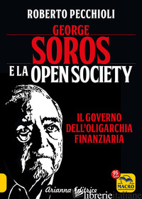 GEORGE SOROS E LA OPEN SOCIETY. IL GOVERNO DELL'OLIGARCHIA FINANZIARIA - PECCHIOLI ROBERTO