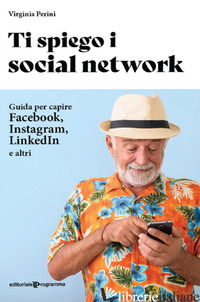 TI SPIEGO I SOCIAL NETWORK. GUIDA PER CAPIRE FACEBOOK, INSTAGRAM, LINKEDIN E ALT - PERINI VIRGINIA