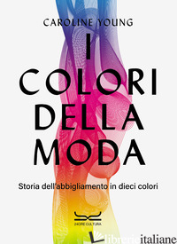 COLORI DELLA MODA. STORIA DELL'ABBIGLIAMENTO IN DIECI COLORI (I) - YOUNG CAROLINE