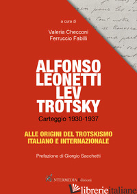 ALFONSO LEONETTI LEV TROTSKY. CARTEGGIO 1930-1937. ALLE ORIGINI DEL TROTSKISMO I - CHECCONI VALERIA; FABILLI FERRUCCIO