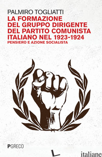 FORMAZIONE DEL GRUPPO DIRIGENTE DEL PARTITO COMUNISTA ITALIANO 1923-24. PENSIERO - TOGLIATTI PALMIRO