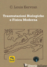 TRASMUTAZIONI BIOLOGICHE E FISICA MODERNA - KERVRAN C. LOUIS; BRUNETTI P. (CUR.)
