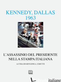 KENNEDY DALLAS 1963. L'ASSASSINIO DEL PRESIDENTE NELLA STAMPA ITALIANA - CERUTTI G. (CUR.)