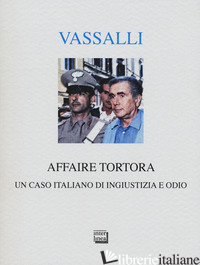 AFFAIRE TORTORA. UN CASO ITALIANO DI INGIUSTIZIA E ODIO - VASSALLI SEBASTIANO; NOVELLI M. (CUR.)
