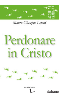 PERDONARE IN CRISTO - LEPORI MAURO GIUSEPPE