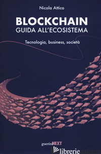 BLOCKCHAIN. GUIDA ALL'ECOSISTEMA. TECNOLOGIA, BUSINESS, SOCIETA' - ATTICO NICOLA