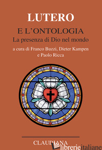 LUTERO E L'ONTOLOGIA. LA PRESENZA DI DIO NEL MONDO - BUZZI F. (CUR.); KAMPEN D. (CUR.); RICCA P. (CUR.)