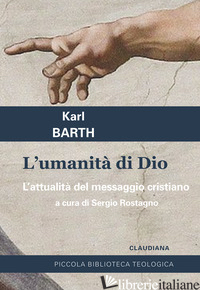 UMANITA' DI DIO. L'ATTUALITA' DEL MESSAGGIO CRISTIANO (L') - BARTH KARL; ROSTAGNO S. (CUR.)