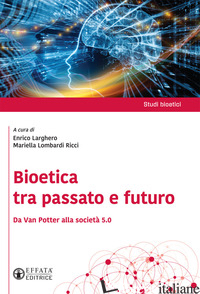 BIOETICA TRA PASSATO E FUTURO. DA VAN POTTER ALLA SOCIETA' 5.0 - LARGHERO E. (CUR.); LOMBARDI RICCI M. (CUR.)