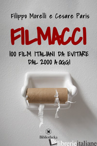 FILMACCI. 100 FILM ITALIANI DA EVITARE DAL 2000 A OGGI - MORELLI FILIPPO; PARIS CESARE