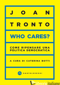 WHO CARES? COME RIPENSARE UNA POLITICA DEMOCRATICA - TRONTO JOAN C.; BOTTI C. (CUR.)