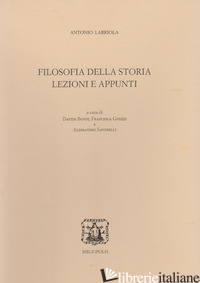 FILOSOFIA DELLA STORIA. LEZIONI E APPUNTI - LABRIOLA ANTONIO; BONDI' D. (CUR.); GHEZZI F. (CUR.); SAVORELLI A. (CUR.)