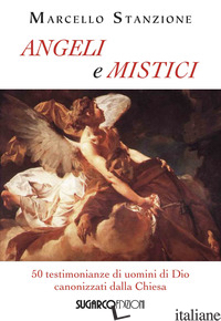 ANGELI E MISTICI. 50 TESTIMONIANZE DI UOMINI DI DIO CANONIZZATI DALLA CHIESA - STANZIONE MARCELLO
