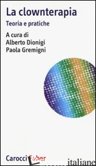CLOWNTERAPIA. TEORIA E PRATICHE (LA) - DIONIGI A. (CUR.); GREMIGNI P. (CUR.)