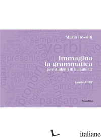 IMMAGINA LA GRAMMATICA. PER STUDENTI DI ITALIANO L2. LIVELLO A1-B2 - ROSSINI MARIA