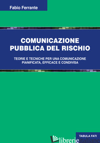 COMUNICAZIONE PUBBLICA DEL RISCHIO. TEORIE E TECNICHE PER UNA COMUNICAZIONE PIAN - FERRANTE FABIO