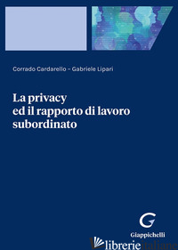 PRIVACY ED IL RAPPORTO DI LAVORO SUBORDINATO (LA) - LIPARI GABRIELE; CARDARELLO CORRADO