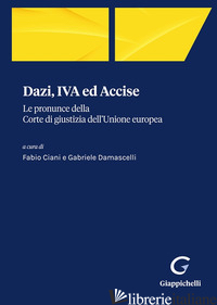 DAZI, IVA ED ACCISE. LE PRONUNCE DELLA CORTE DI GIUSTIZIA DELL'UNIONE EUROPEA - CIANI F. (CUR.); DAMASCELLI G. (CUR.)