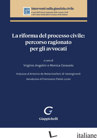 RIFORMA DEL PROCESSO CIVILE: PERCORSO RAGIONATO PER GLI AVVOCATI (LA) - ANGELINI V. (CUR.); CERAVOLO M. (CUR.)