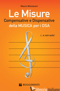 MISURE COMPENSATIVE E DISPENSATIVE DELLA MUSICA PER I DSA (LE) - MONTANARI MAURO