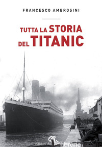 TUTTA LA STORIA DEL TITANIC - AMBROSINI FRANCESCO