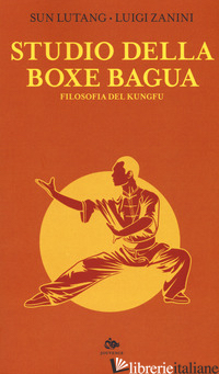 STUDIO DELLA BOXE BAGUA. FILOSOFIA DEL KUNGFU - SUN LUTANG; ZANINI L. (CUR.)