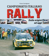 CAMPIONATO ITALIANO RALLY. DALLE ORIGINI AD OGGI - CARMIGNANI FRANCO