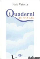 QUADERNI DEL 1945-1950 (I) - VALTORTA MARIA; PISANI E. (CUR.)