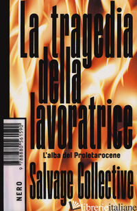 TRAGEDIA DELLA LAVORATRICE. L'ALBA DEL PROLETAROCENE (LA) - SALVAGE COLLECTIVE (CUR.)