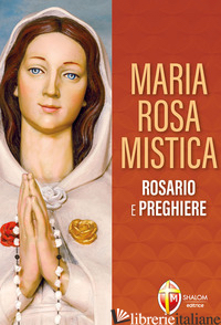 MARIA ROSA MISTICA. ROSARIO E PREGHIERE - 